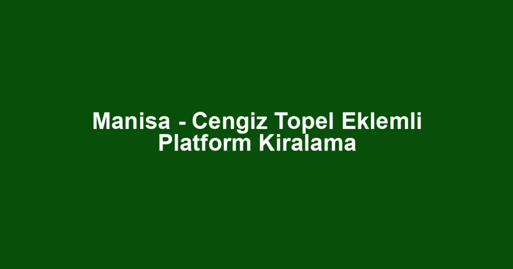 Manisa - Cengiz Topel Eklemli Platform Kiralama