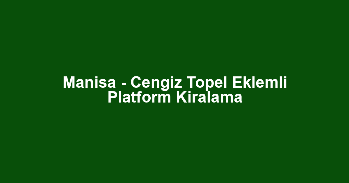 Manisa - Cengiz Topel Eklemli Platform Kiralama