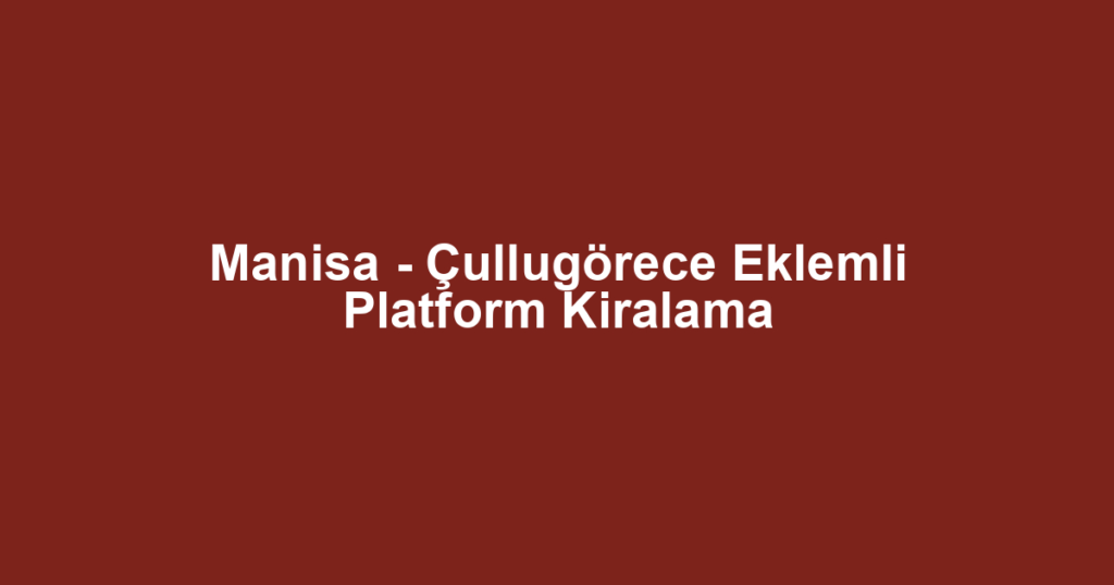 Manisa - Çullugörece Eklemli Platform Kiralama