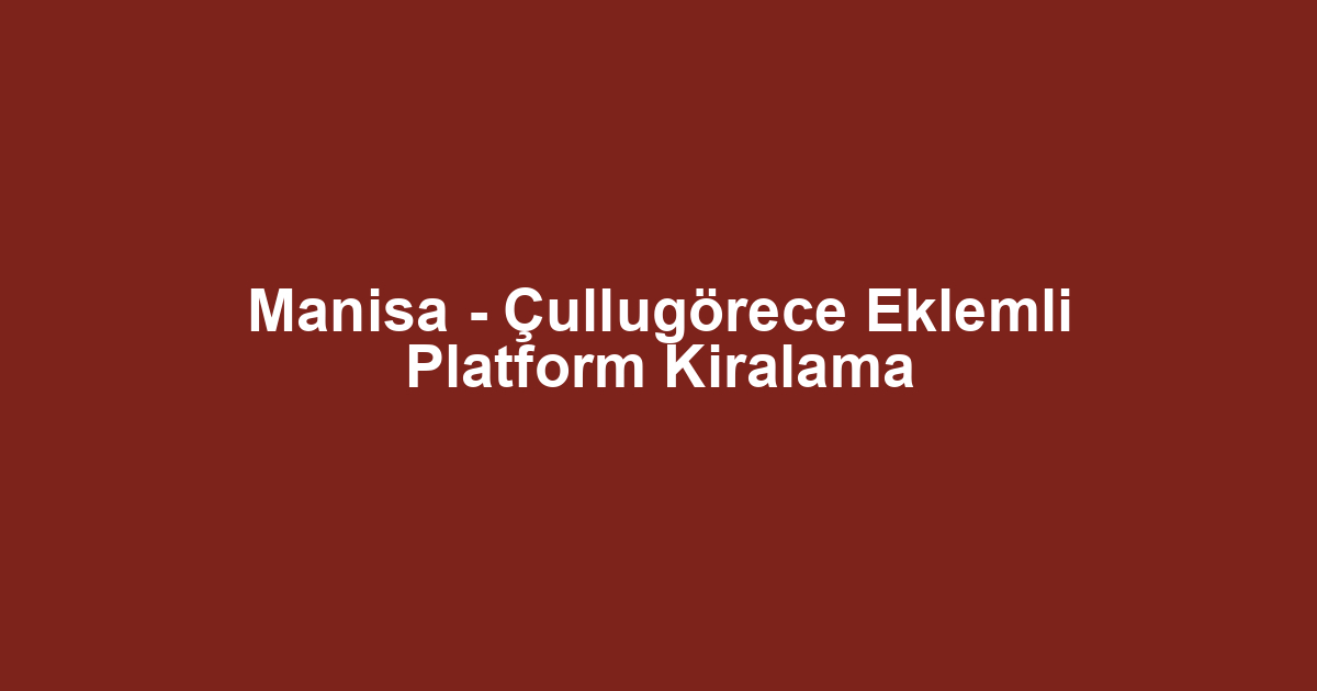 Manisa - Çullugörece Eklemli Platform Kiralama