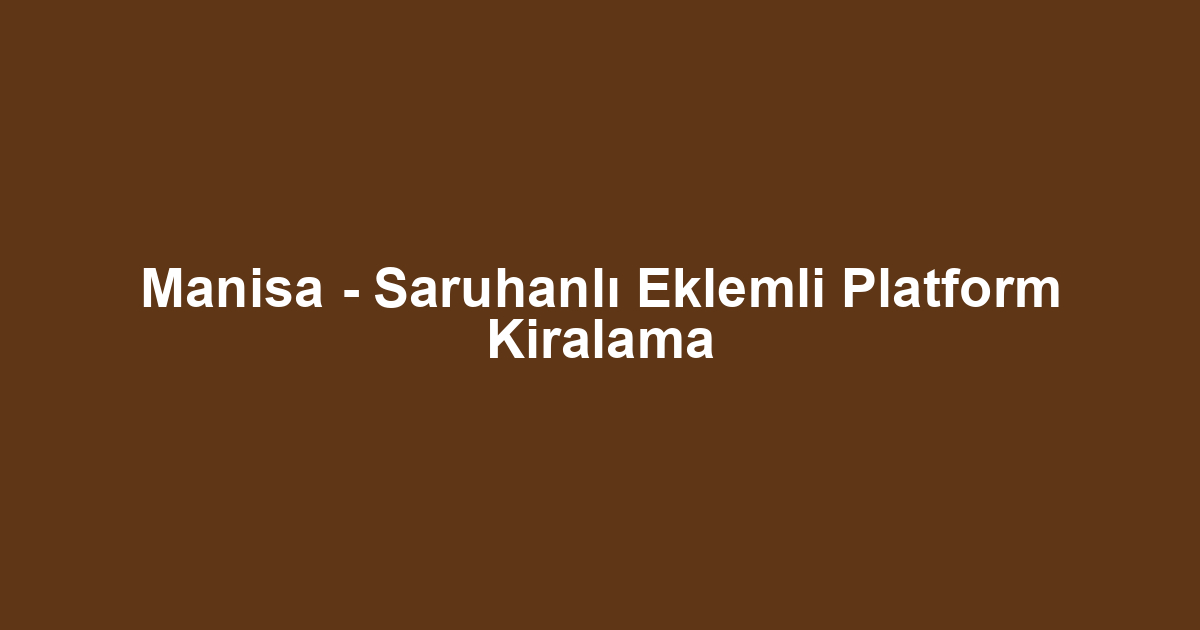 Manisa - Saruhanlı Eklemli Platform Kiralama