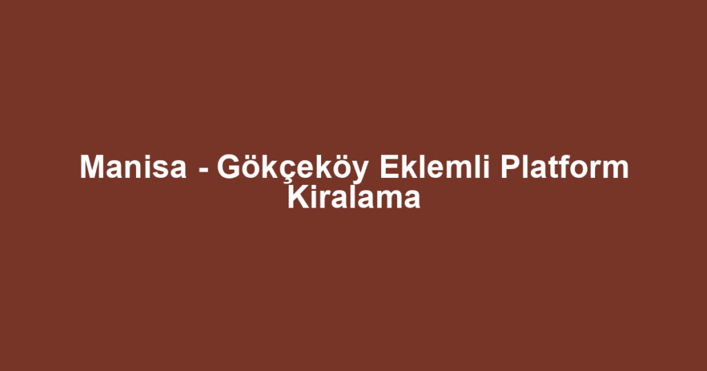 Manisa - Gökçeköy Eklemli Platform Kiralama