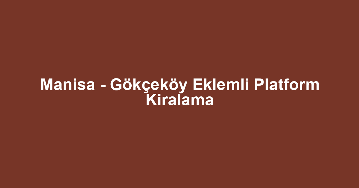 Manisa - Gökçeköy Eklemli Platform Kiralama