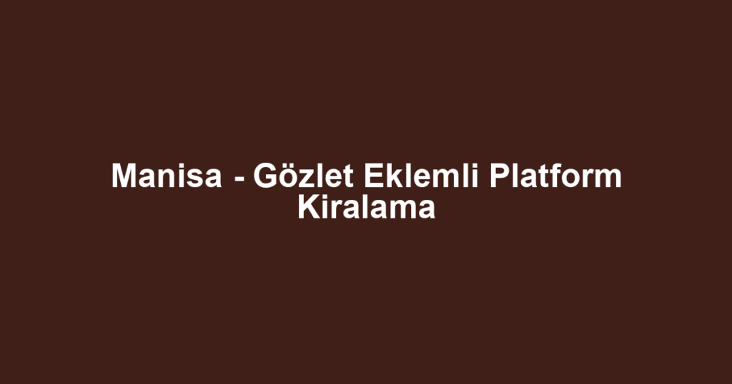 Manisa - Gözlet Eklemli Platform Kiralama