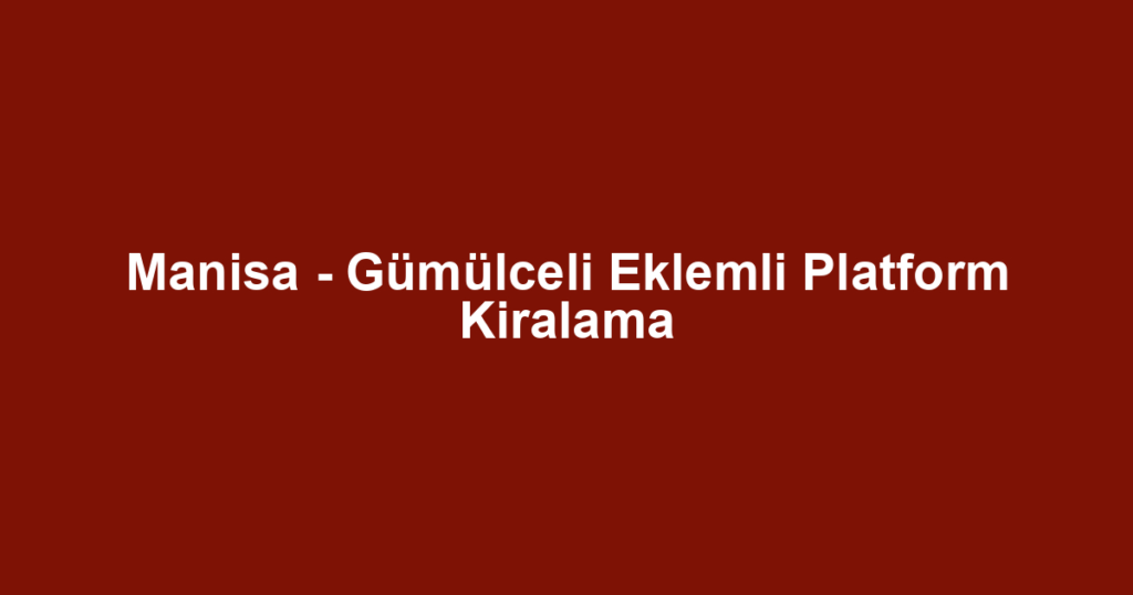 Manisa - Gümülceli Eklemli Platform Kiralama