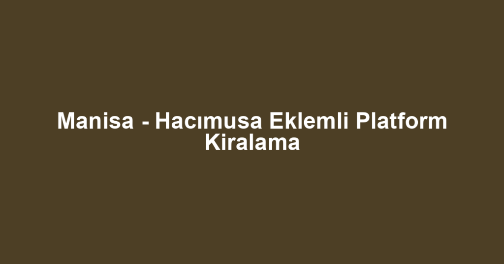 Manisa - Hacımusa Eklemli Platform Kiralama