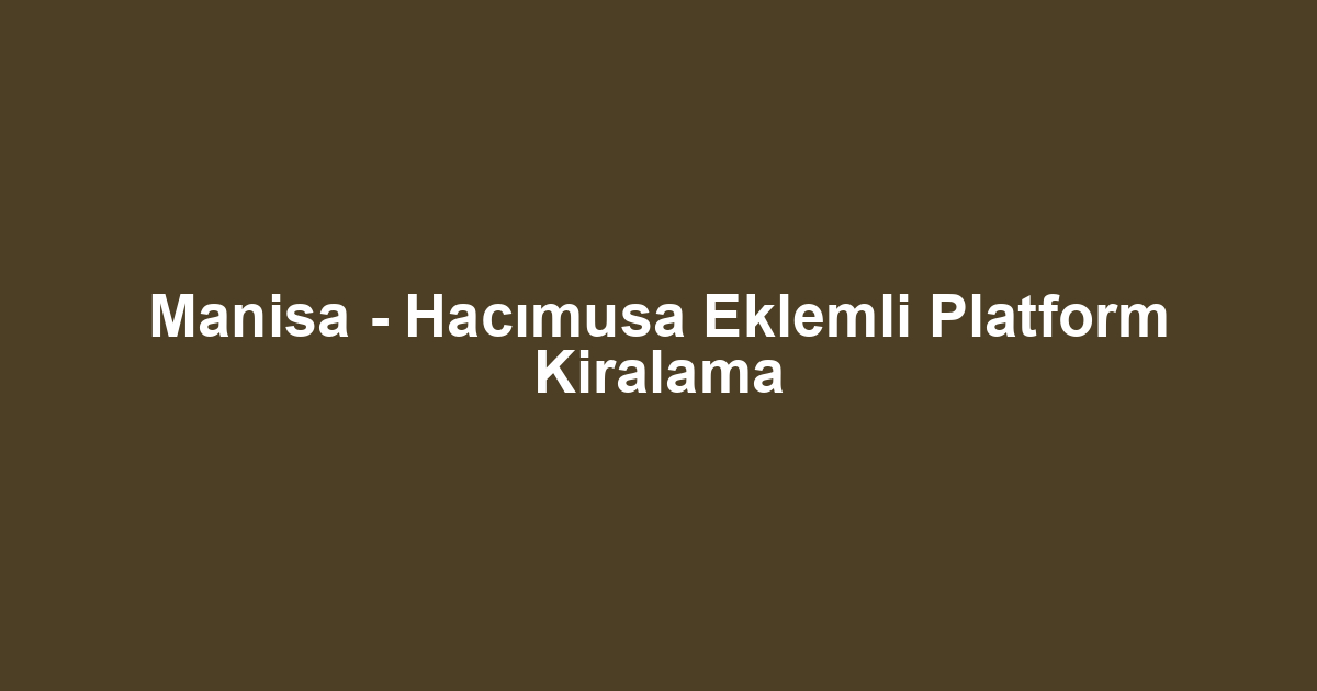 Manisa - Hacımusa Eklemli Platform Kiralama