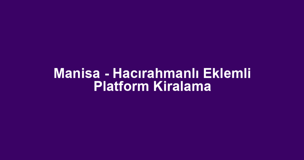 Manisa - Hacırahmanlı Eklemli Platform Kiralama