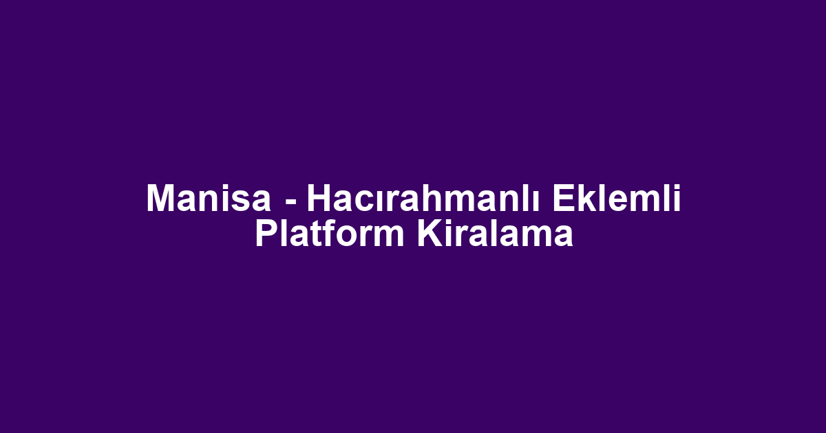 Manisa - Hacırahmanlı Eklemli Platform Kiralama