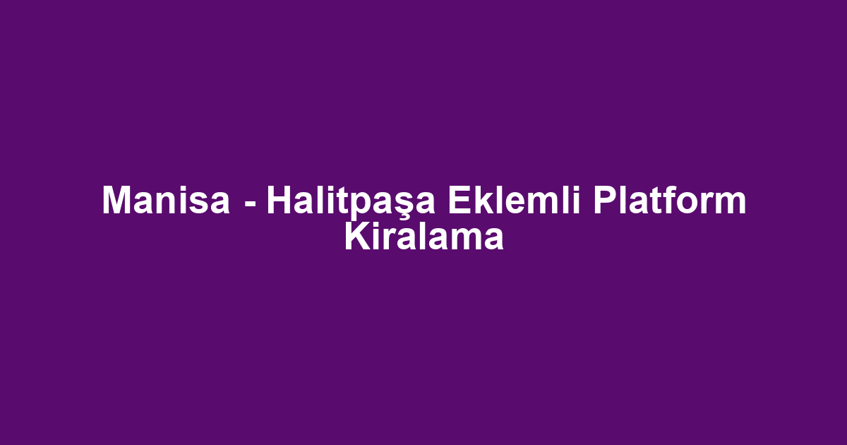 Manisa - Halitpaşa Eklemli Platform Kiralama