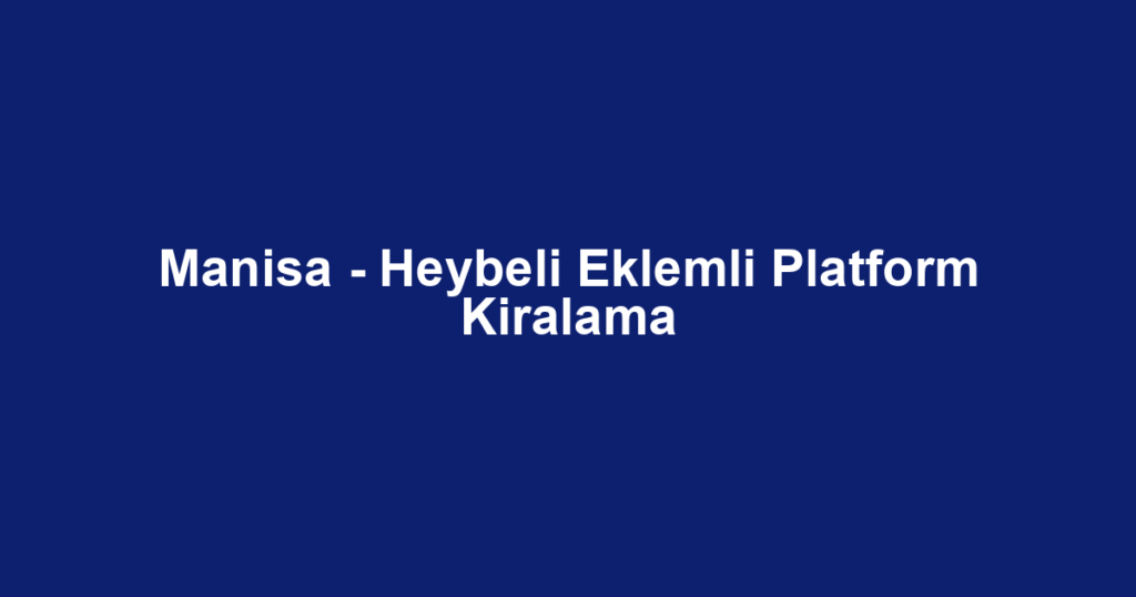 Manisa - Heybeli Eklemli Platform Kiralama