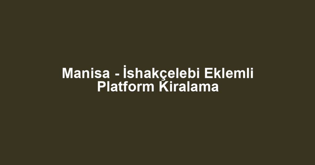 Manisa - İshakçelebi Eklemli Platform Kiralama