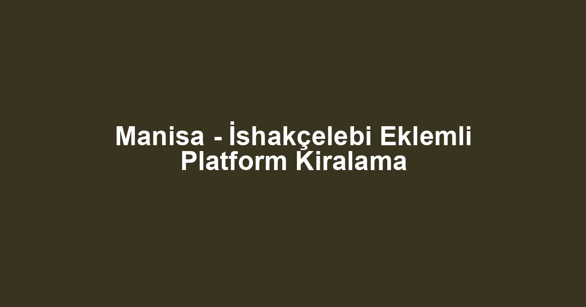 Manisa - İshakçelebi Eklemli Platform Kiralama