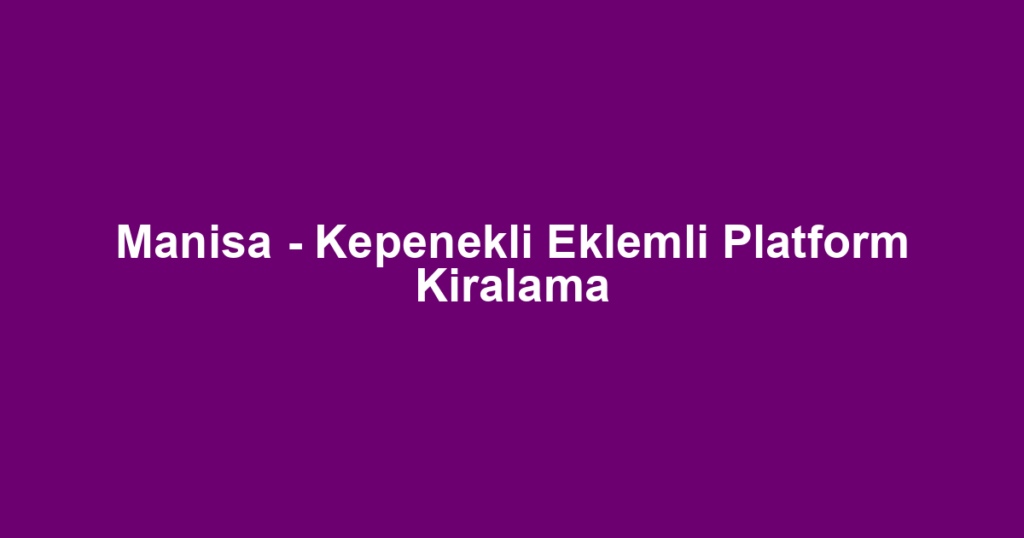 Manisa - Kepenekli Eklemli Platform Kiralama