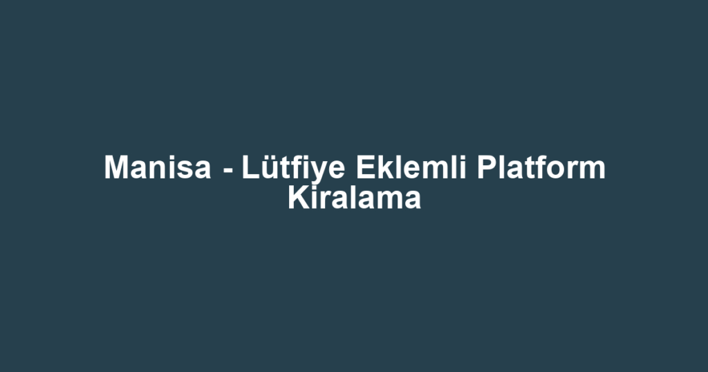 Manisa - Lütfiye Eklemli Platform Kiralama