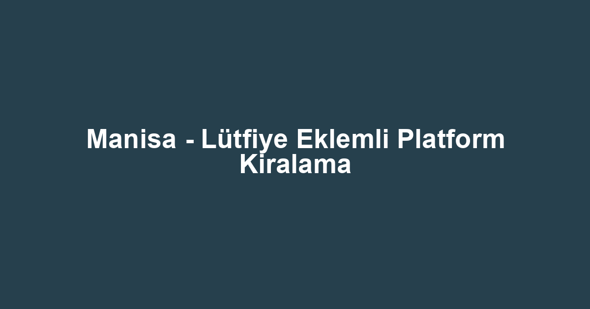 Manisa - Lütfiye Eklemli Platform Kiralama
