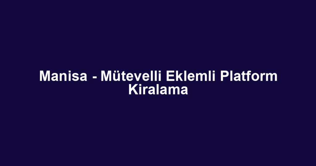 Manisa - Mütevelli Eklemli Platform Kiralama