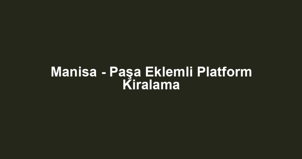 Manisa - Paşa Eklemli Platform Kiralama