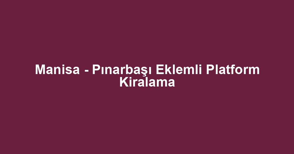 Manisa - Pınarbaşı Eklemli Platform Kiralama
