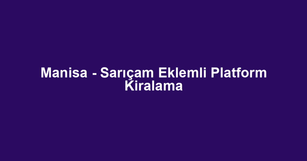 Manisa - Sarıçam Eklemli Platform Kiralama