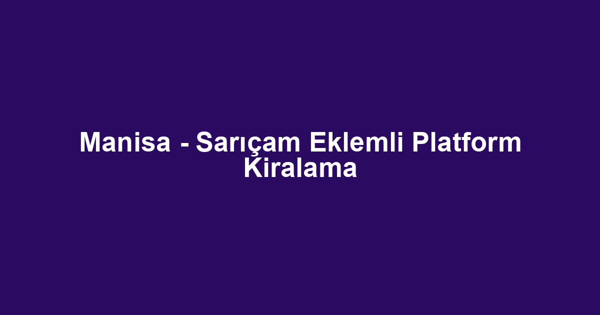 Manisa - Sarıçam Eklemli Platform Kiralama