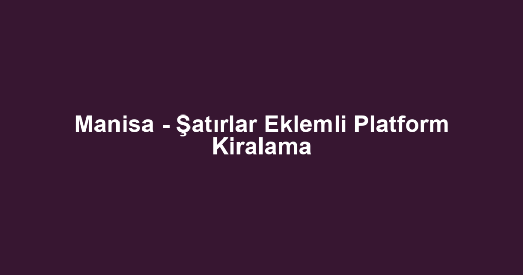 Manisa - Şatırlar Eklemli Platform Kiralama