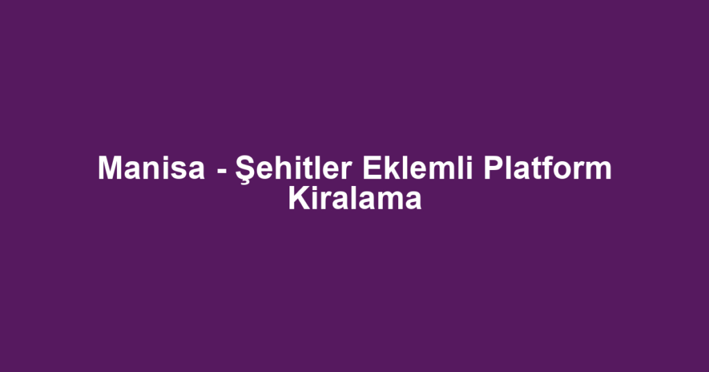 Manisa - Şehitler Eklemli Platform Kiralama