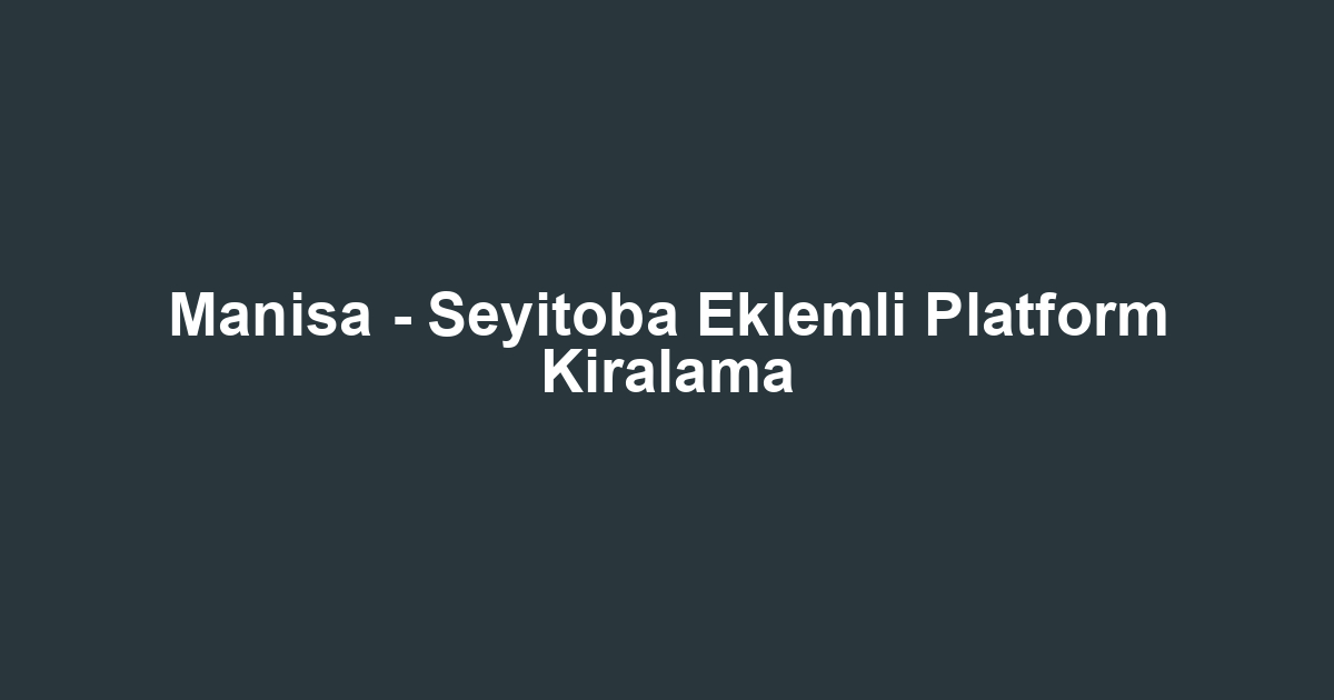 Manisa - Seyitoba Eklemli Platform Kiralama