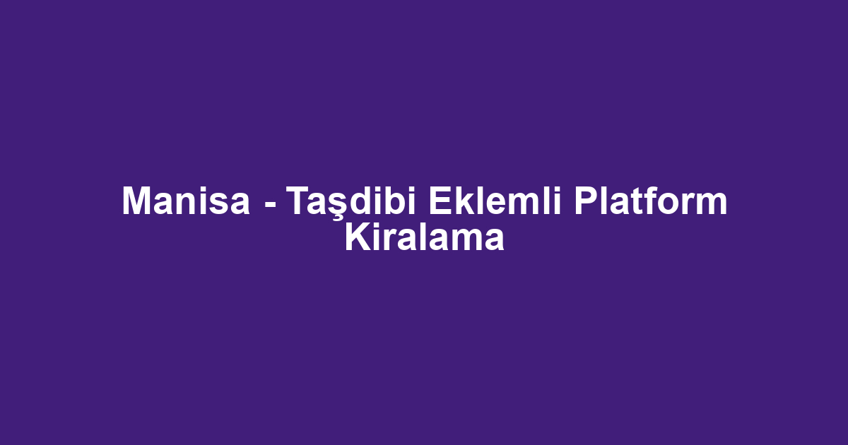 Manisa - Taşdibi Eklemli Platform Kiralama