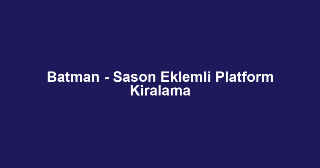 Batman - Sason Eklemli Platform Kiralama
