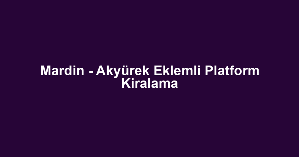 Mardin - Akyürek Eklemli Platform Kiralama