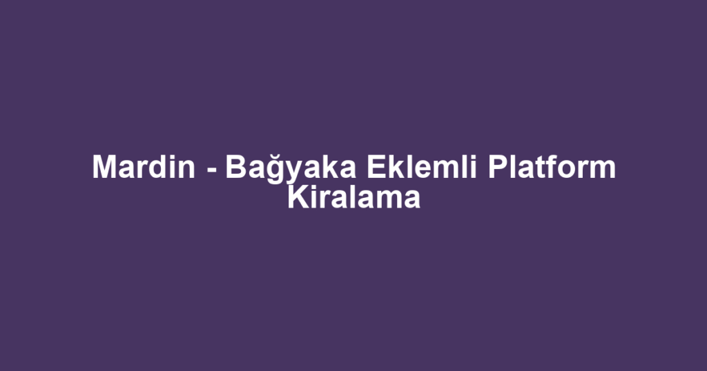 Mardin - Bağyaka Eklemli Platform Kiralama