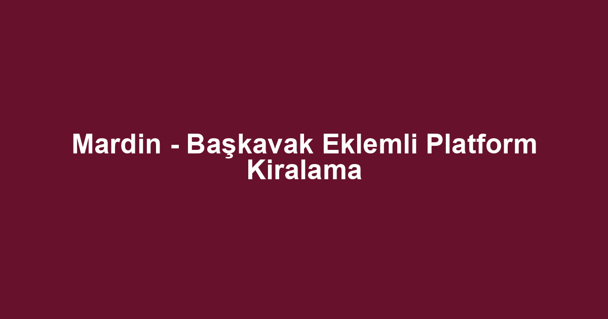 Mardin - Başkavak Eklemli Platform Kiralama