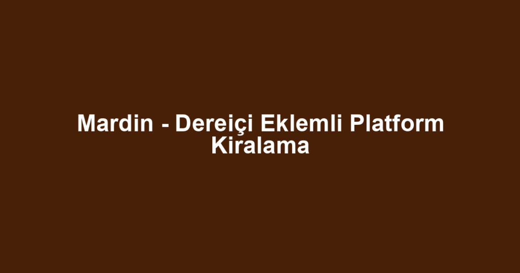 Mardin - Dereiçi Eklemli Platform Kiralama