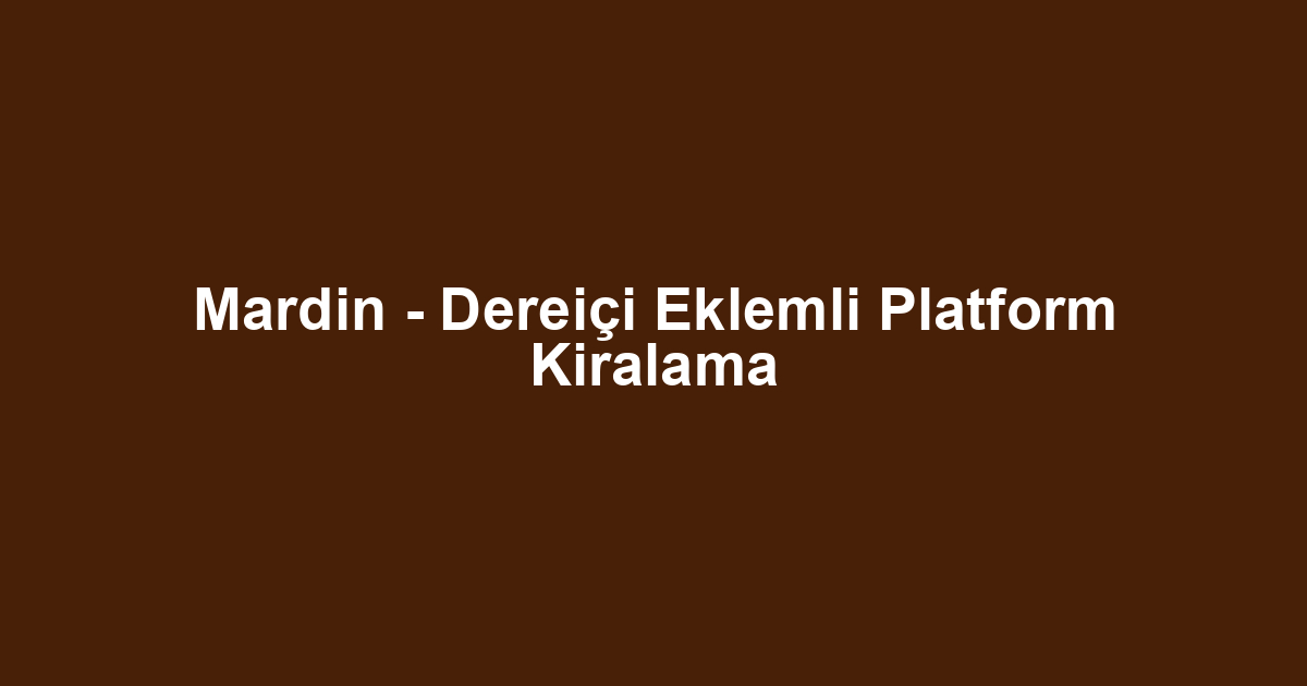 Mardin - Dereiçi Eklemli Platform Kiralama