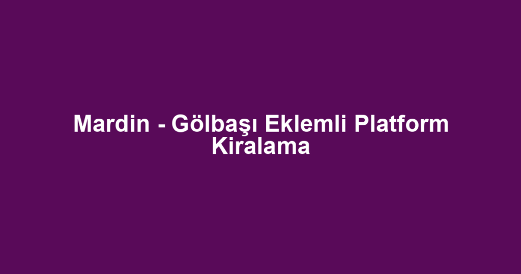 Mardin - Gölbaşı Eklemli Platform Kiralama