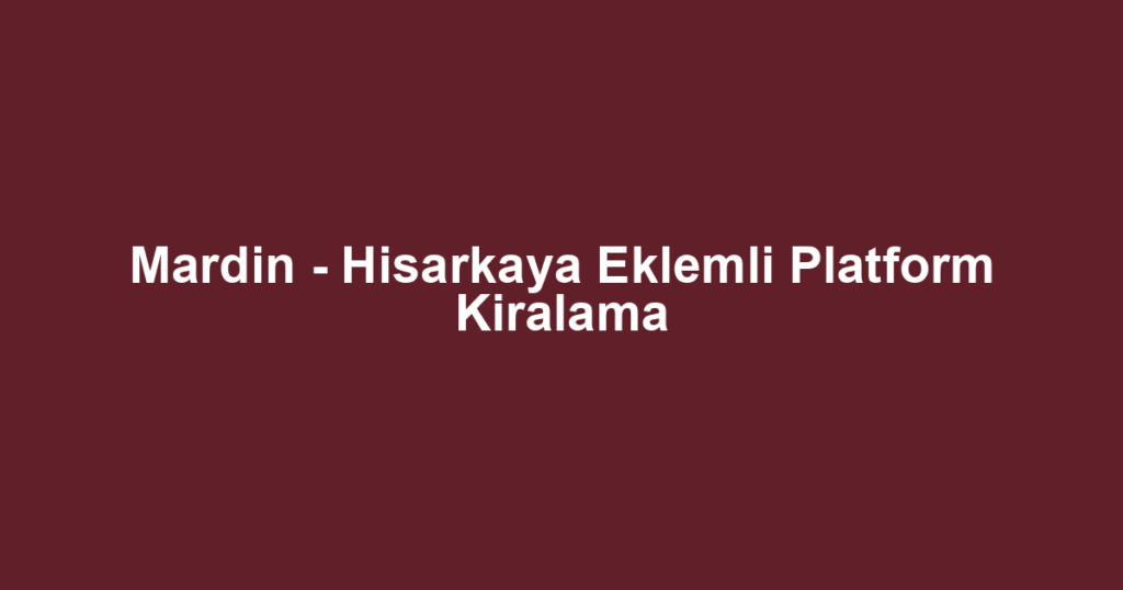 Mardin - Hisarkaya Eklemli Platform Kiralama