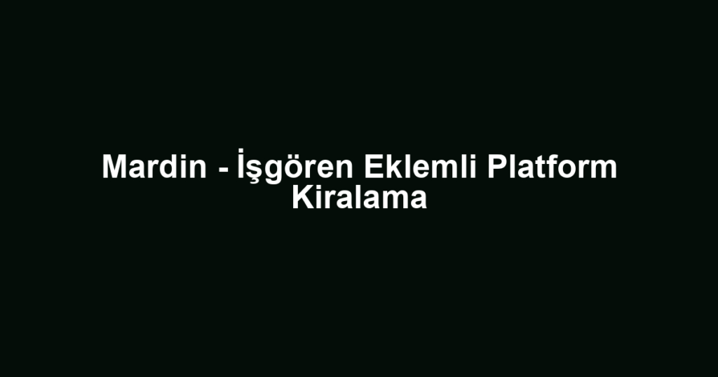 Mardin - İşgören Eklemli Platform Kiralama