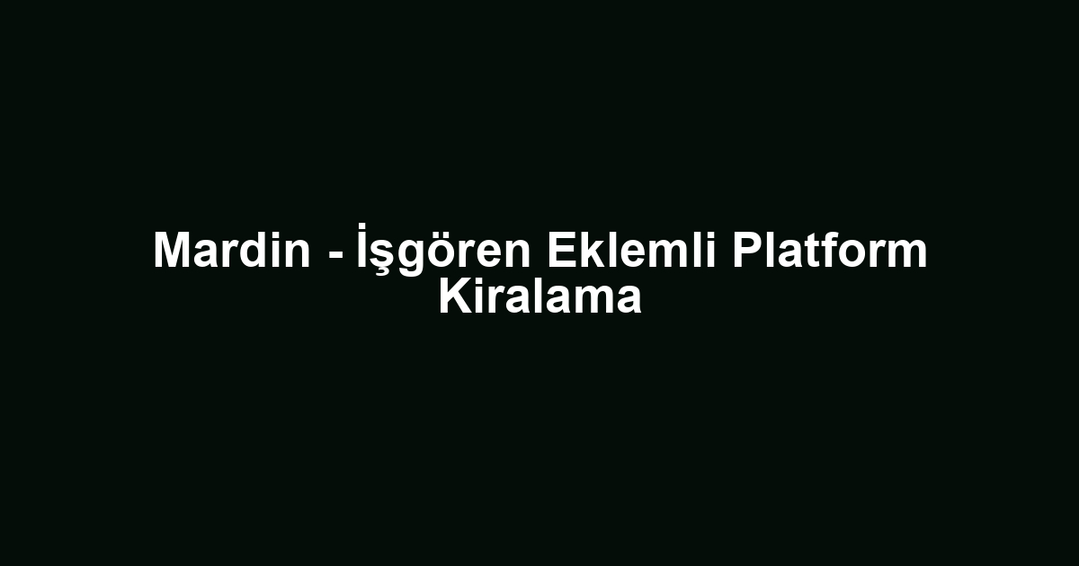 Mardin - İşgören Eklemli Platform Kiralama