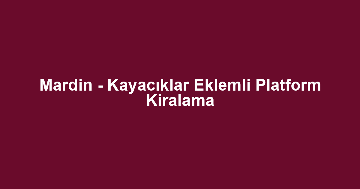 Mardin - Kayacıklar Eklemli Platform Kiralama
