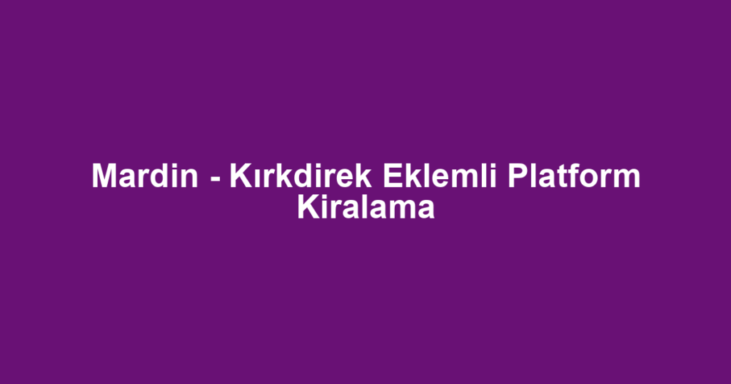 Mardin - Kırkdirek Eklemli Platform Kiralama