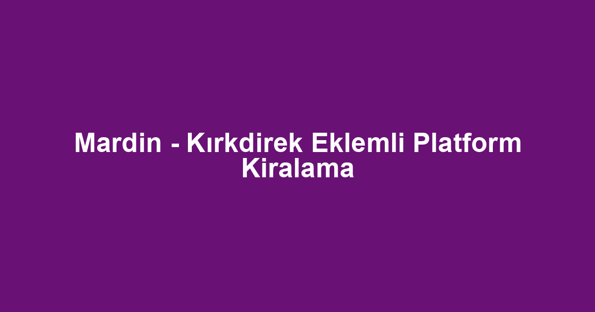 Mardin - Kırkdirek Eklemli Platform Kiralama