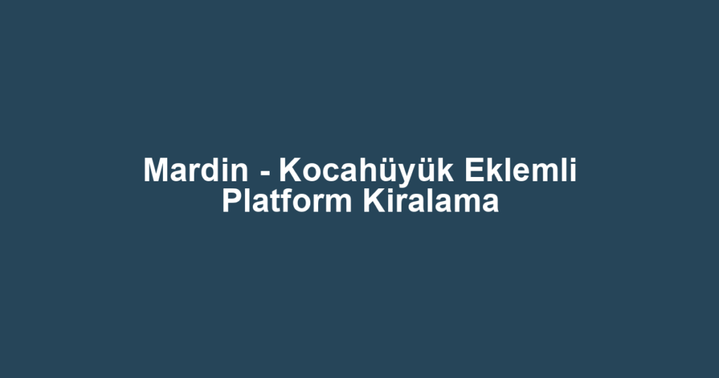 Mardin - Kocahüyük Eklemli Platform Kiralama