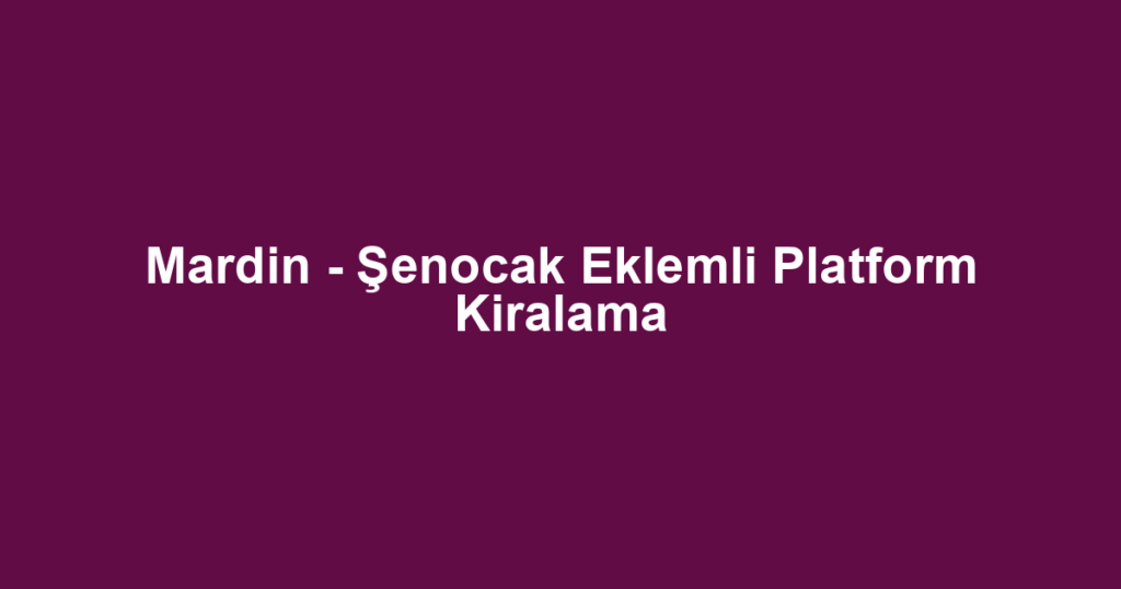 Mardin - Şenocak Eklemli Platform Kiralama