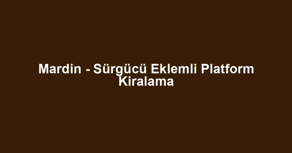Mardin - Sürgücü Eklemli Platform Kiralama