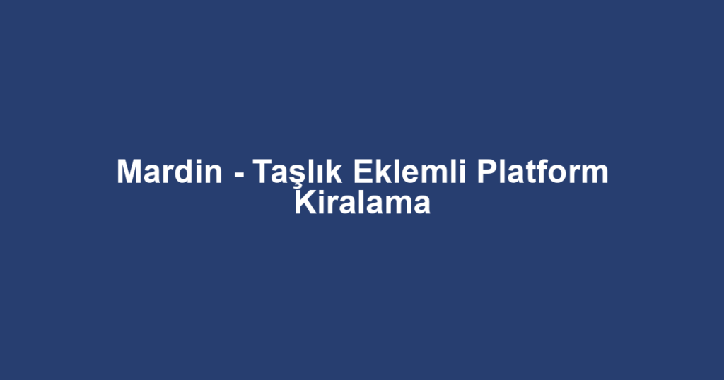 Mardin - Taşlık Eklemli Platform Kiralama