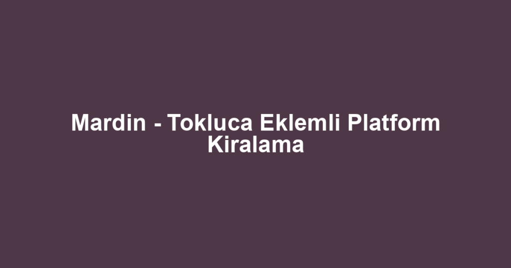 Mardin - Tokluca Eklemli Platform Kiralama