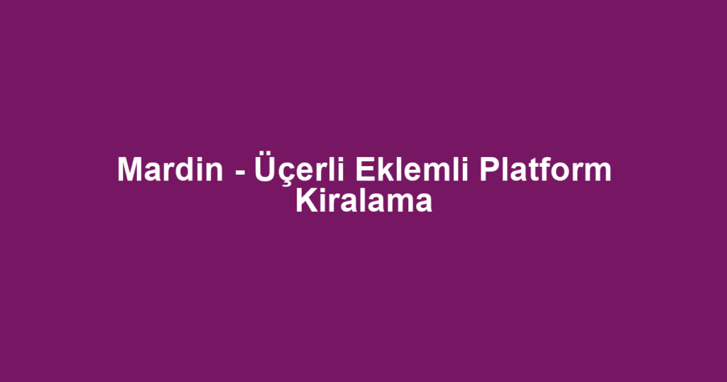 Mardin - Üçerli Eklemli Platform Kiralama