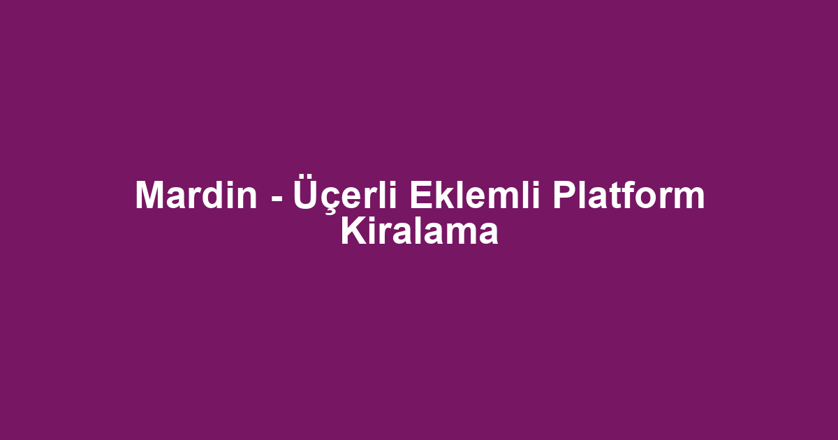 Mardin - Üçerli Eklemli Platform Kiralama