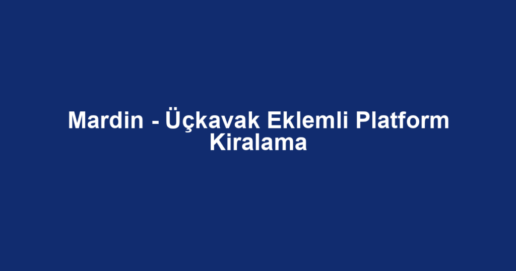 Mardin - Üçkavak Eklemli Platform Kiralama
